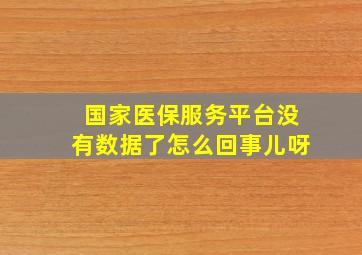 国家医保服务平台没有数据了怎么回事儿呀