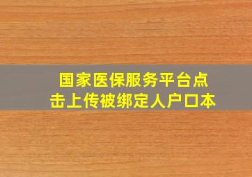 国家医保服务平台点击上传被绑定人户口本