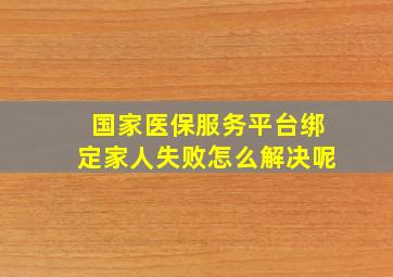 国家医保服务平台绑定家人失败怎么解决呢