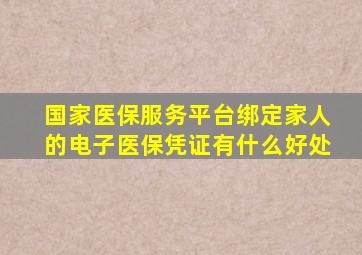 国家医保服务平台绑定家人的电子医保凭证有什么好处