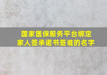 国家医保服务平台绑定家人签承诺书签谁的名字