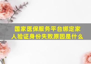 国家医保服务平台绑定家人验证身份失败原因是什么