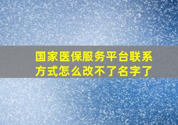 国家医保服务平台联系方式怎么改不了名字了