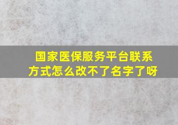 国家医保服务平台联系方式怎么改不了名字了呀