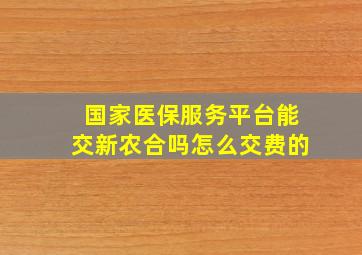 国家医保服务平台能交新农合吗怎么交费的