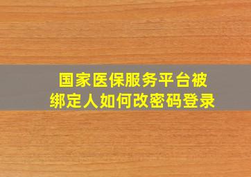 国家医保服务平台被绑定人如何改密码登录