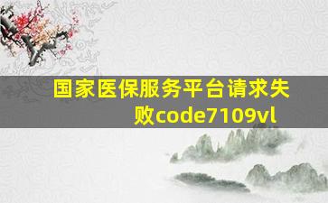 国家医保服务平台请求失败code7109vl