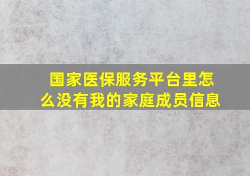 国家医保服务平台里怎么没有我的家庭成员信息