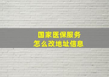 国家医保服务怎么改地址信息