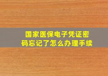 国家医保电子凭证密码忘记了怎么办理手续