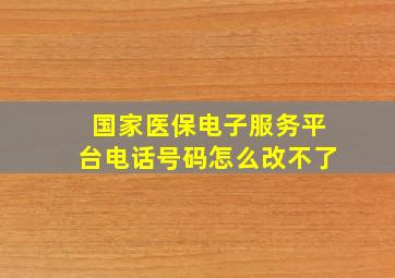 国家医保电子服务平台电话号码怎么改不了