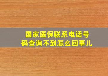 国家医保联系电话号码查询不到怎么回事儿