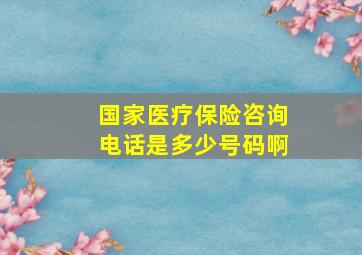 国家医疗保险咨询电话是多少号码啊