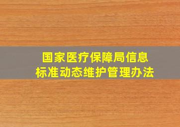 国家医疗保障局信息标准动态维护管理办法