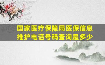 国家医疗保障局医保信息维护电话号码查询是多少