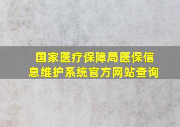 国家医疗保障局医保信息维护系统官方网站查询