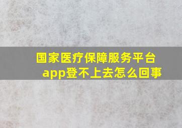 国家医疗保障服务平台app登不上去怎么回事