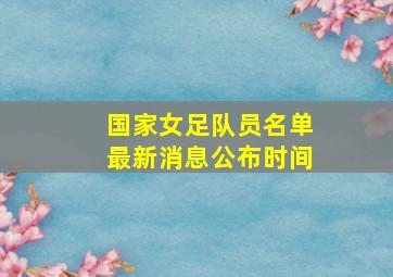 国家女足队员名单最新消息公布时间