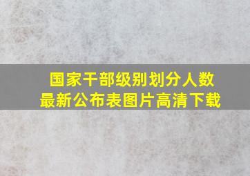 国家干部级别划分人数最新公布表图片高清下载