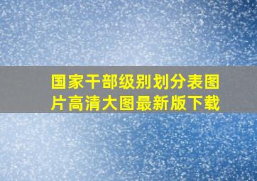 国家干部级别划分表图片高清大图最新版下载