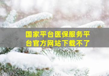 国家平台医保服务平台官方网站下载不了