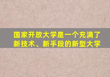 国家开放大学是一个充满了新技术、新手段的新型大学