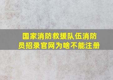 国家消防救援队伍消防员招录官网为啥不能注册