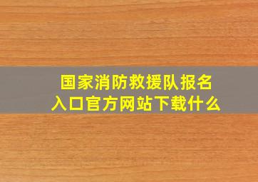 国家消防救援队报名入口官方网站下载什么