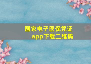 国家电子医保凭证app下载二维码