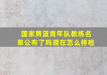 国家男篮青年队教练名单公布了吗现在怎么样啦