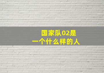 国家队02是一个什么样的人