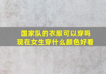 国家队的衣服可以穿吗现在女生穿什么颜色好看