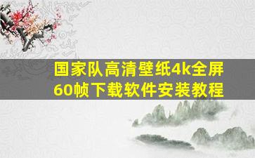 国家队高清壁纸4k全屏60帧下载软件安装教程