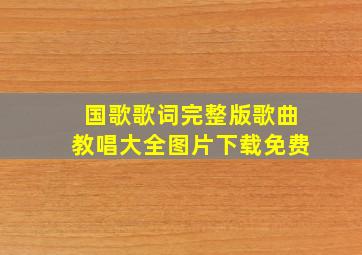 国歌歌词完整版歌曲教唱大全图片下载免费