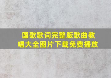 国歌歌词完整版歌曲教唱大全图片下载免费播放