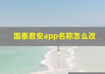 国泰君安app名称怎么改