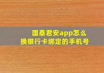 国泰君安app怎么换银行卡绑定的手机号