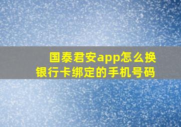 国泰君安app怎么换银行卡绑定的手机号码