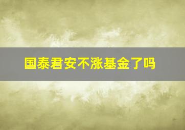 国泰君安不涨基金了吗