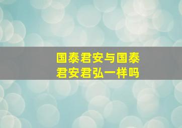 国泰君安与国泰君安君弘一样吗