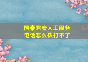 国泰君安人工服务电话怎么拨打不了