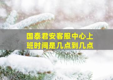 国泰君安客服中心上班时间是几点到几点