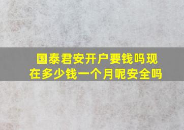 国泰君安开户要钱吗现在多少钱一个月呢安全吗