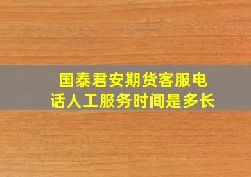 国泰君安期货客服电话人工服务时间是多长