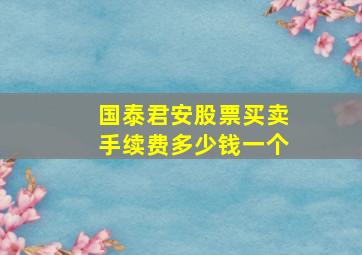 国泰君安股票买卖手续费多少钱一个