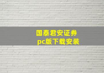 国泰君安证券pc版下载安装