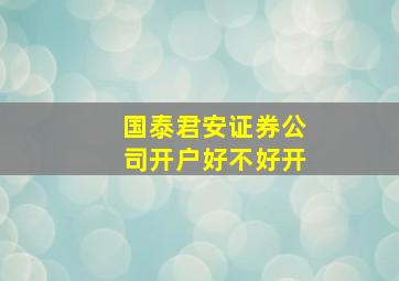 国泰君安证券公司开户好不好开