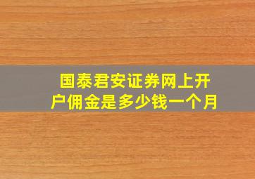 国泰君安证券网上开户佣金是多少钱一个月