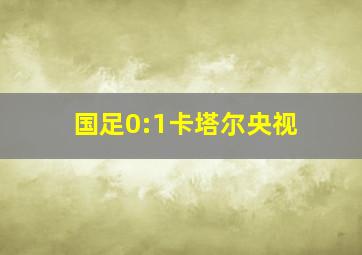 国足0:1卡塔尔央视