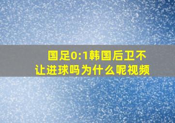 国足0:1韩国后卫不让进球吗为什么呢视频